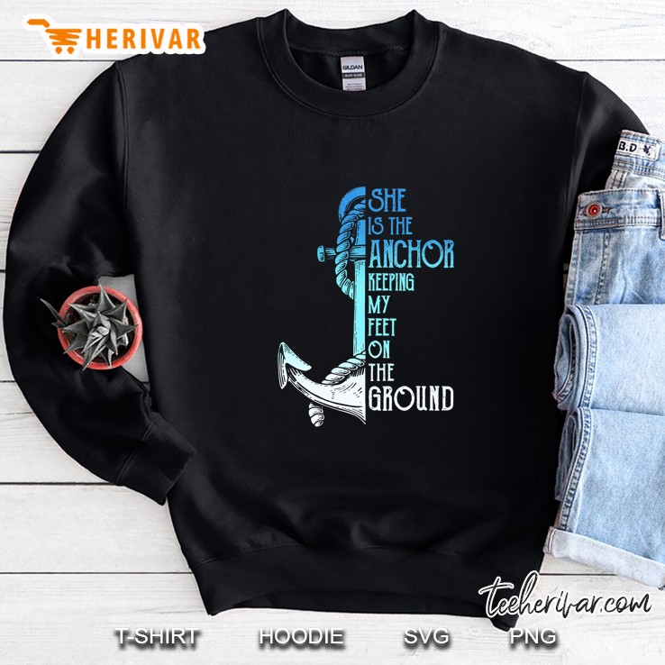 She Is The Anchor Keeping My Feet On The Ground Sweatshirt