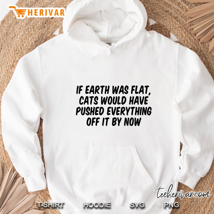If Earth Was Flat Cats Would Have Pushed Everything Off It By Now Version2 Hoodie