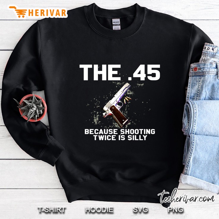 The 45 Because Shooting Twice Is Silly Sweatshirt