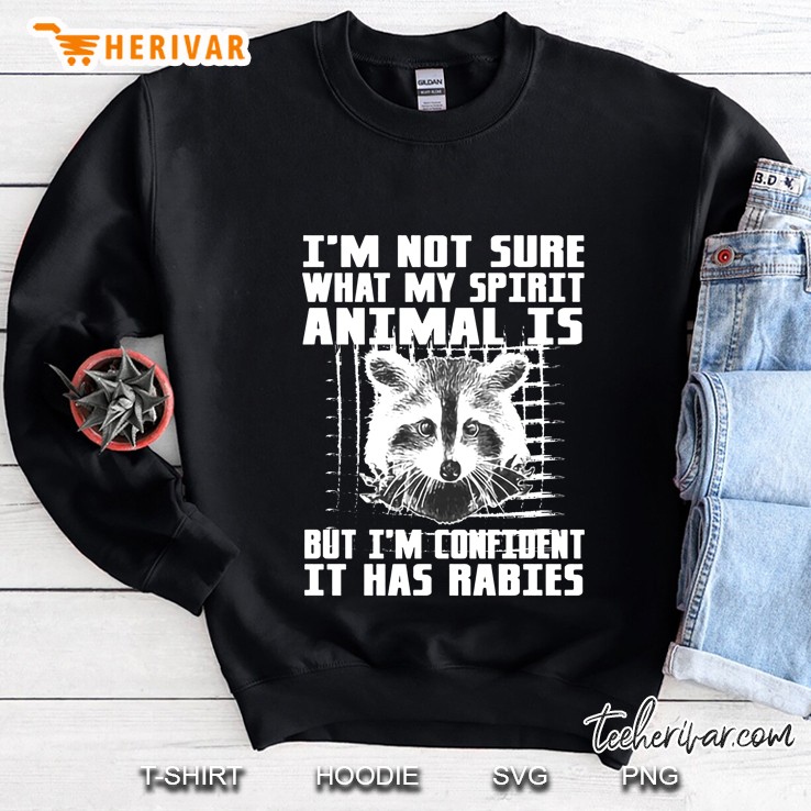 I Am Not Sure What My Spirit Animal Is But I Am Confident It Has Rabies Sweatshirt