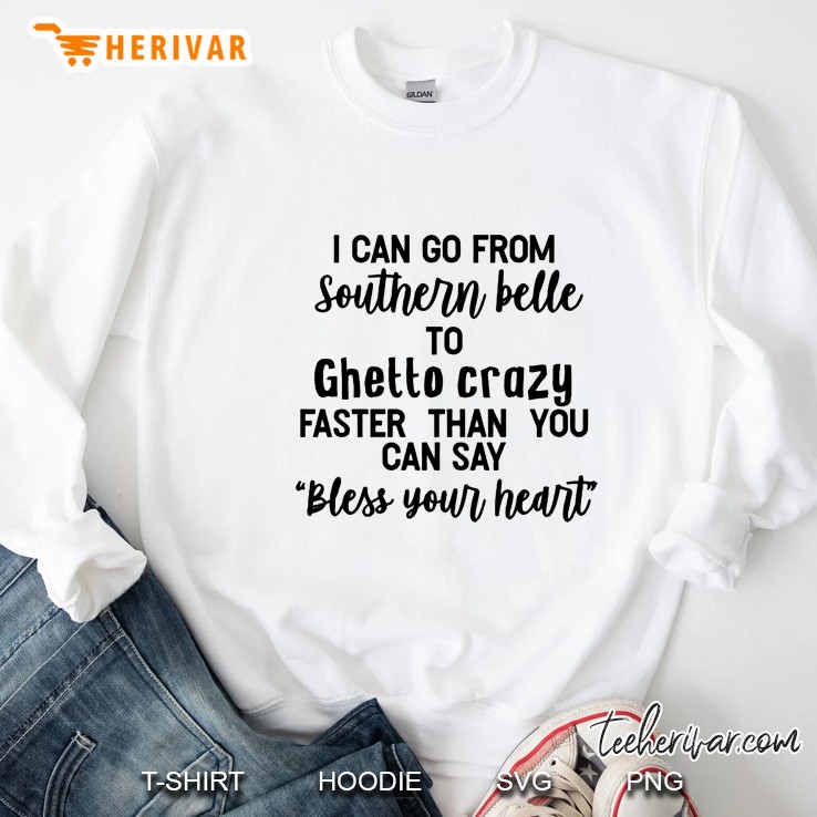 I Can Go From Southern Belle To Ghetto Crazy Faster Than You Can Say Bless Your Heart Sweatshirt