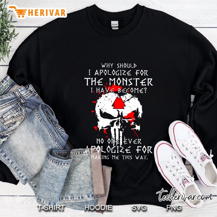 Why Should I Apologize For The Monster I Have Become No One Ever Apologize For Making Me This Way Skull Version Sweatshirt