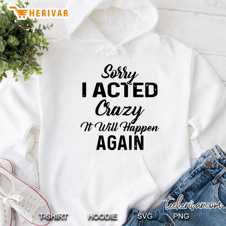 Sorry I Acted Crazy It Will Happen Again Hoodie