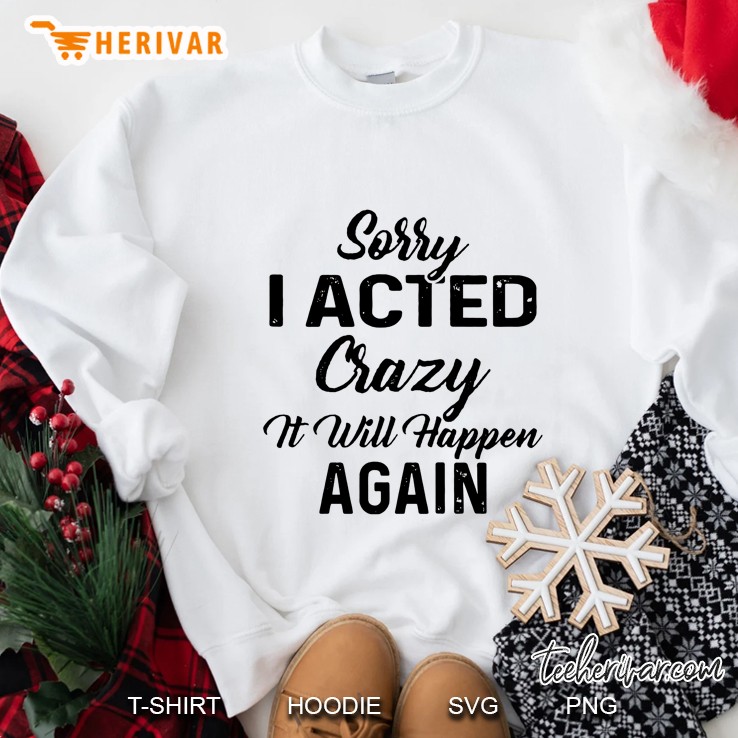 Sorry I Acted Crazy It Will Happen Again Sweatshirt