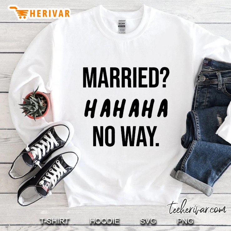 Married Hahaha No Way Sweatshirt