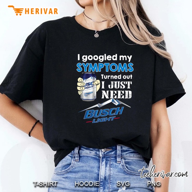 I Googled My Symtoms Turned Out I Just Need Busch Light Ladies Tee