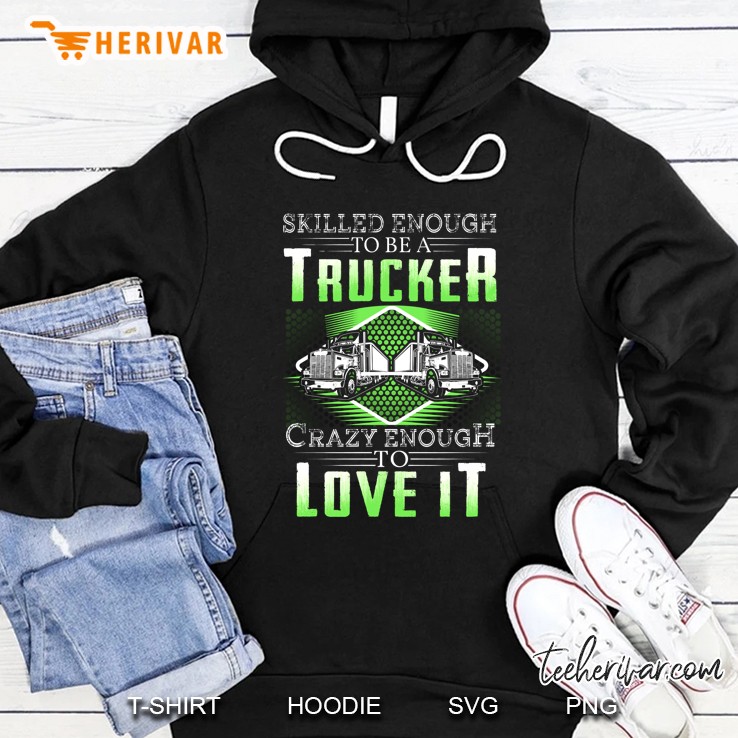 Skilled Enough To Be A Trucker Crazy Enough To Love It Hoodie