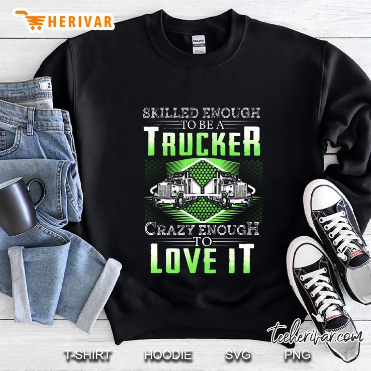 Skilled Enough To Be A Trucker Crazy Enough To Love It Sweatshirt