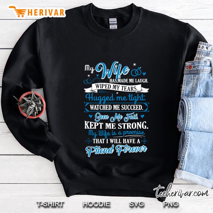 My Wife Has Made Me Laugh Wiped My Tears My Wife Is A Promise That I Will Have A Friend Forever Sweatshirt