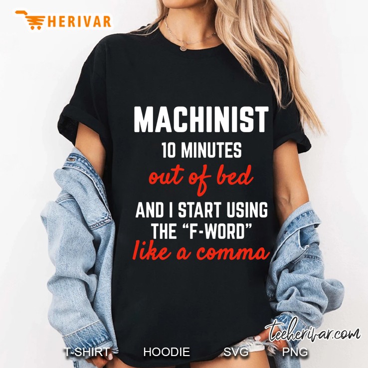 Machinist 10 Minutes Out Of Bed And I Start Using The F-Word Like A Comma Ladies Tee