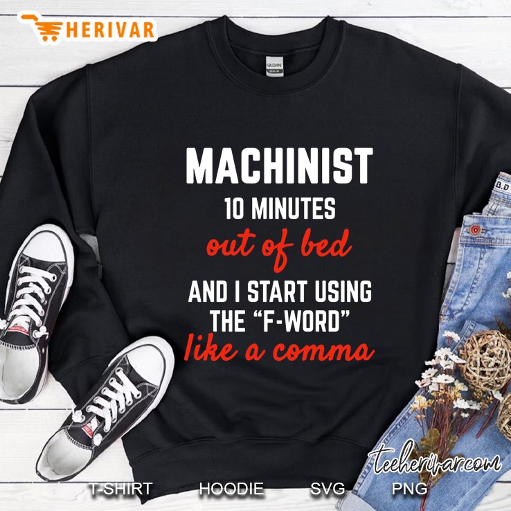 Machinist 10 Minutes Out Of Bed And I Start Using The F-Word Like A Comma Sweatshirt