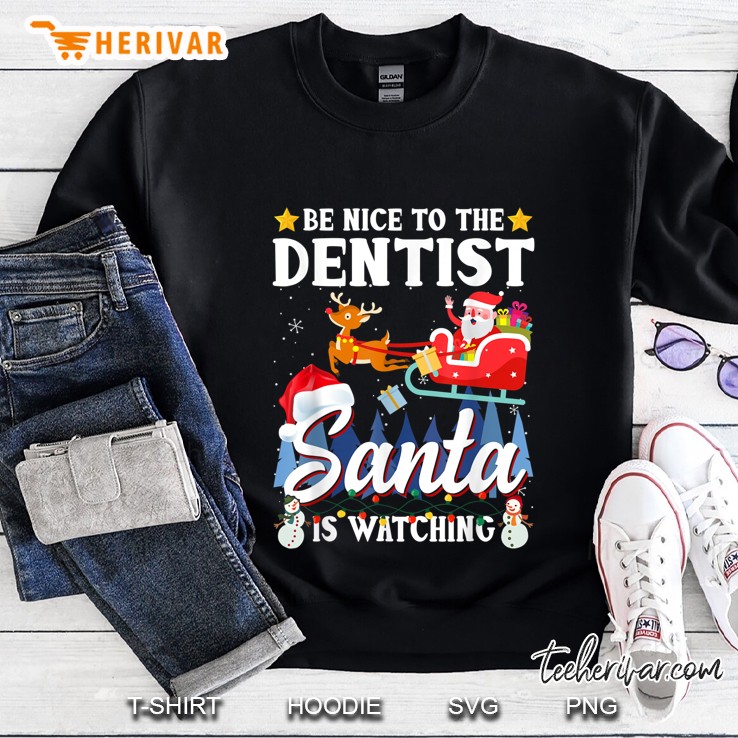 Be Nice To The Dentist Santa Is Watching Christmas Sweatshirt