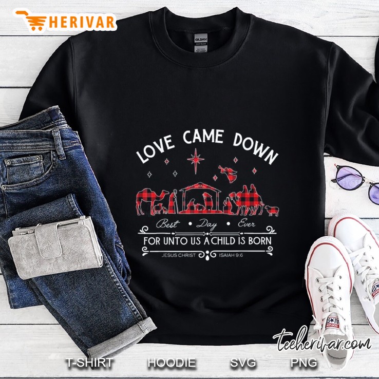 Love Came Down Best Day Ever For Unto Us A Child Is Born Christmas Sweatshirt