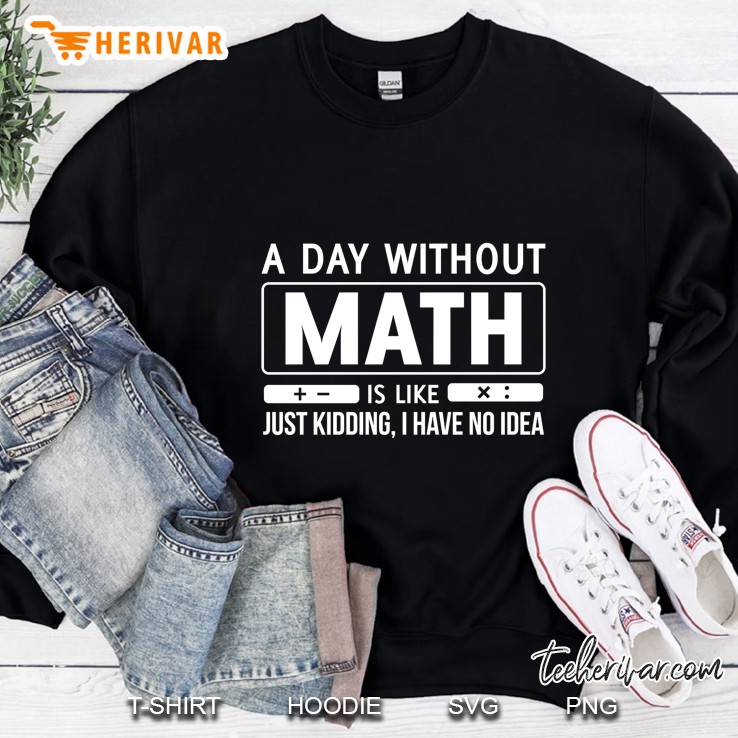 A Day Without Math Is Like Just Kidding I Have No Idea Sweatshirt