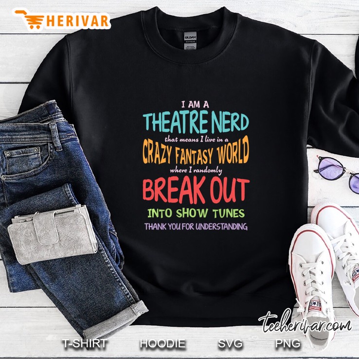 I’m A Theatre Nerd That Means I Live In A Crazy Fantasy World Vintage Version Sweatshirt