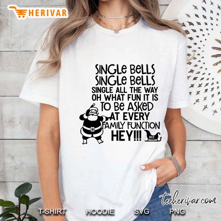 Single Bells Single Bells Single All The Way Oh What Fun It Is To Be Asked At Every Family Function Hey Ladies Tee