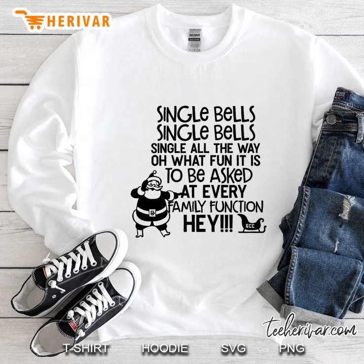 Single Bells Single Bells Single All The Way Oh What Fun It Is To Be Asked At Every Family Function Hey Sweatshirt