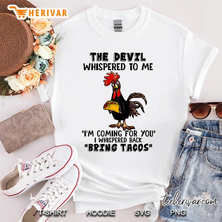 The Devil Whispered To Me I Am Coming For You I Whispered Back Bring Tacos Chicken Version Shirt