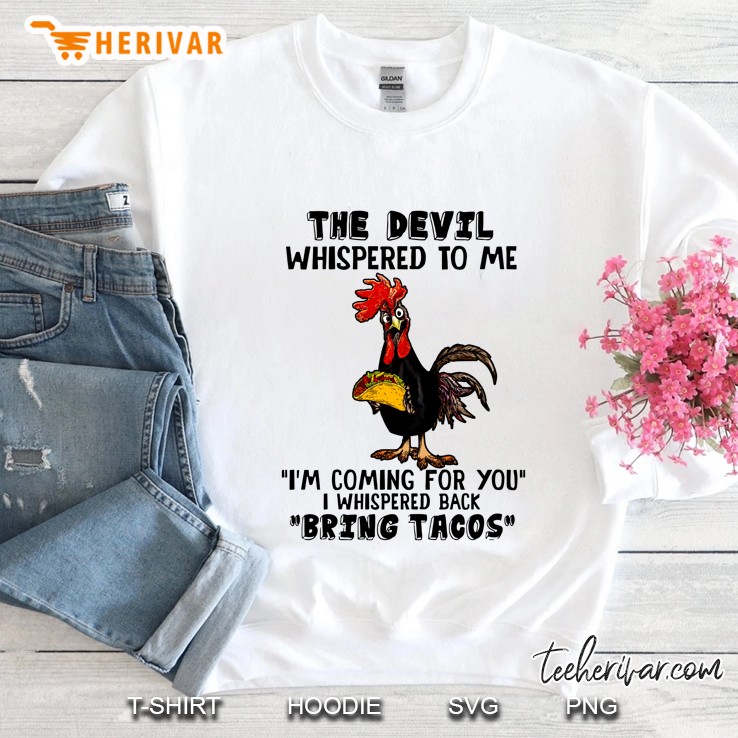 The Devil Whispered To Me I Am Coming For You I Whispered Back Bring Tacos Chicken Version Sweatshirt