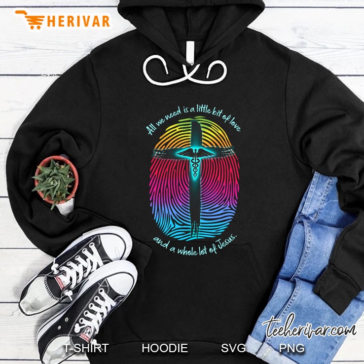 All We Need Is A Little Bit Of Love And A Whole Lot Of Jesus Hoodie