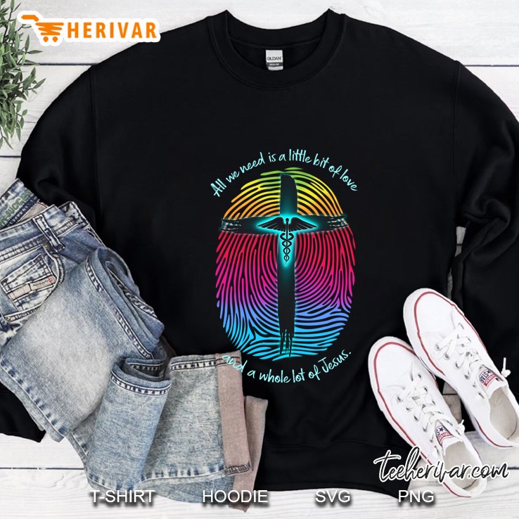 All We Need Is A Little Bit Of Love And A Whole Lot Of Jesus Sweatshirt