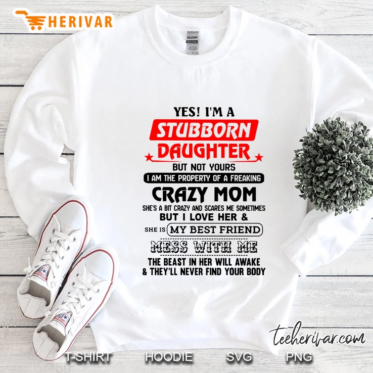 Yes I Am A Stubborn Daughter But Not Yours I Am The Property Of A Freaking Crazy Mom Sweatshirt