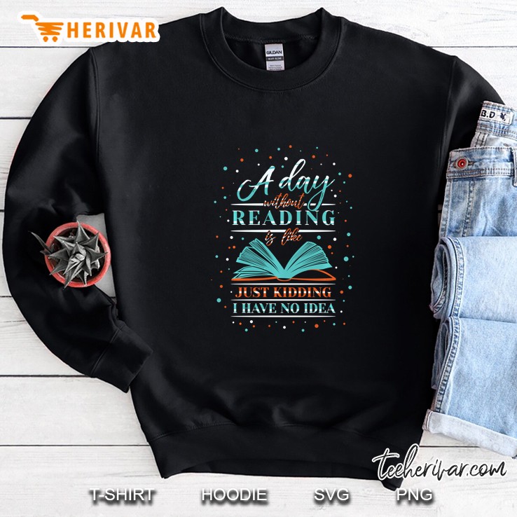 A Day Without Reading Is Like Just Kidding I Have No Idea Snow Version Sweatshirt