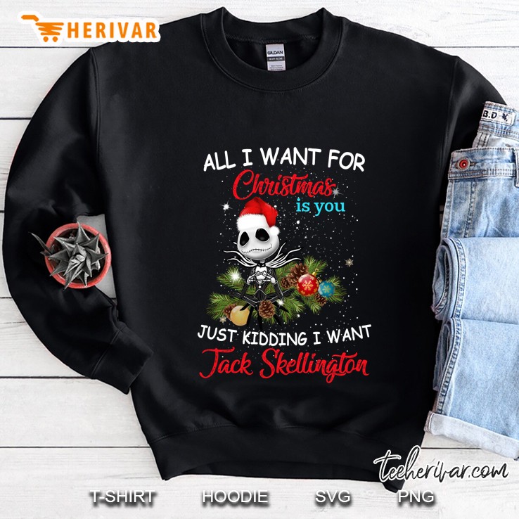 All I Want For Christmas Is You Just Kidding I Want Jack Skellington Sweatshirt