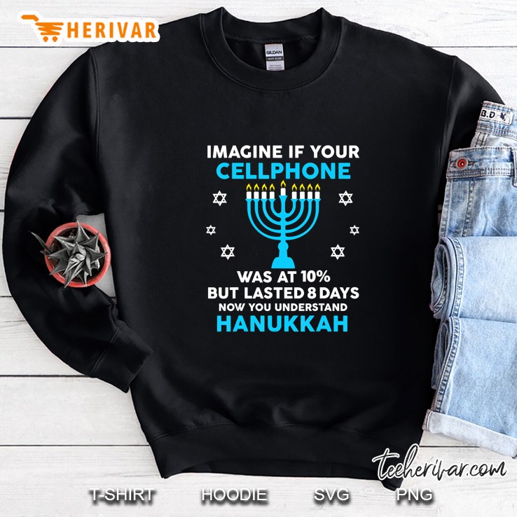 Imagine If Your Cellphone Was At 10% But Lasted 8 Days Now You Understand Hanukkah Jewish Festival Sweatshirt