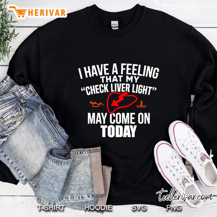 I Have A Feeling That My Check Liver Light May Come On Today Verion2 Sweatshirt