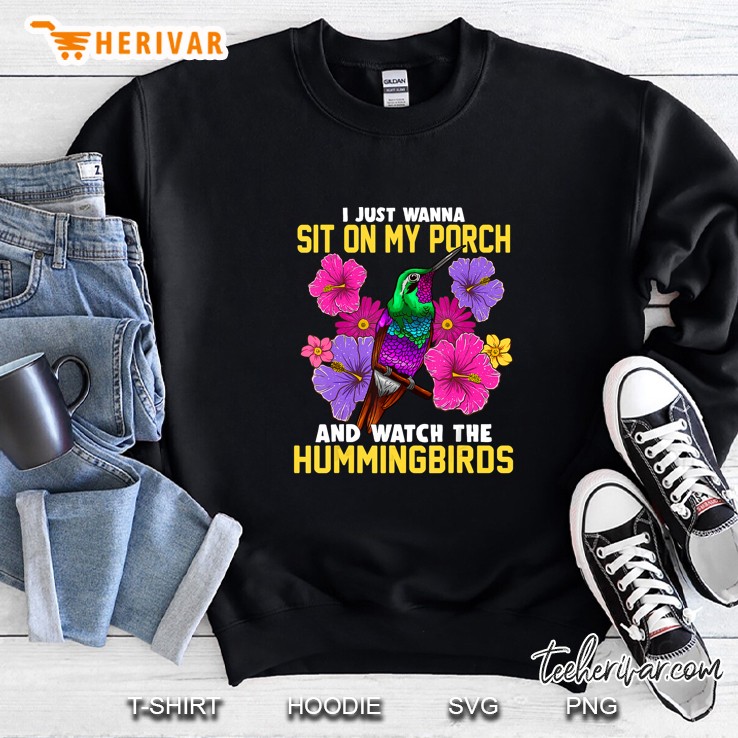 I Just Wanna Sit On My Porch And Watch The Hummingbird Sweatshirt
