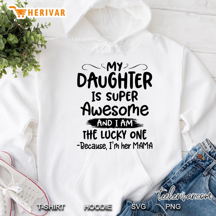 My Daughter Is Super Awesome And I Am The Lucky One Because I