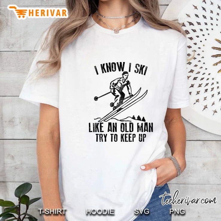 I Know I Ski Like An Old Man Try To Keep Up Ladies Tee
