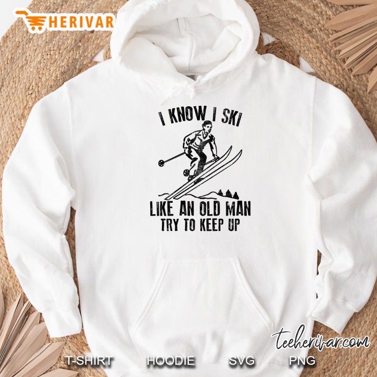 I Know I Ski Like An Old Man Try To Keep Up Hoodie