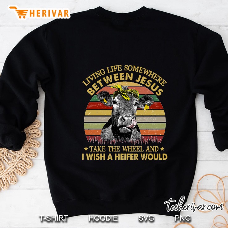 Living Life Somewhere Between Jesus Take The Wheel And I Wish A Heifer Would Vintage Version2 Sweatshirt