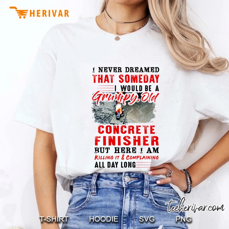 I Never Dreamed That Someday I Would Be A Grumpy Old Concrete Finisher White Version Ladies Tee