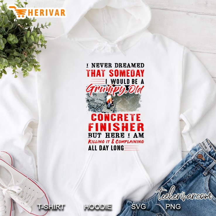 I Never Dreamed That Someday I Would Be A Grumpy Old Concrete Finisher White Version Hoodie