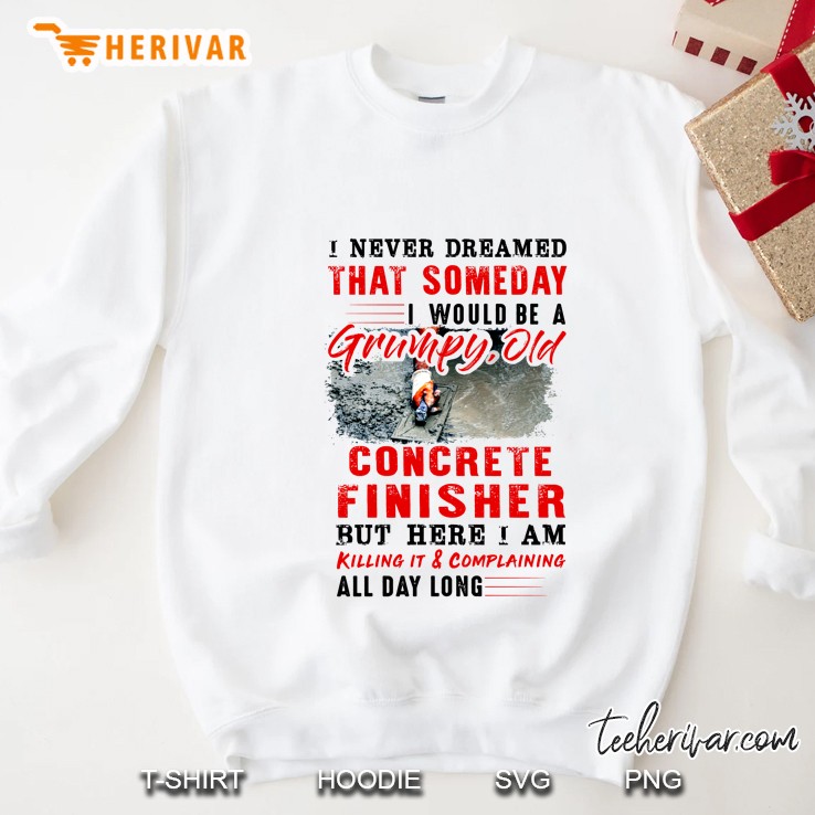 I Never Dreamed That Someday I Would Be A Grumpy Old Concrete Finisher White Version Sweatshirt