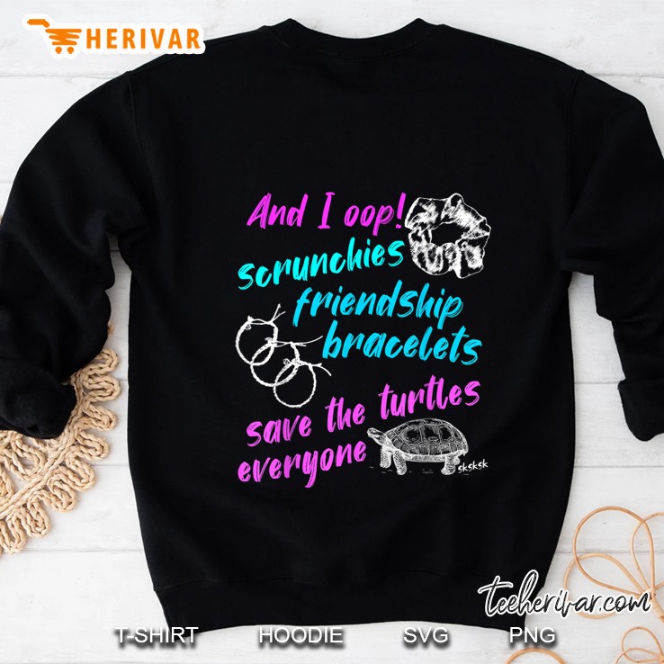 And I Oop Scrunchies Friendship Bracelets Save The Turtles Everyone Sweatshirt