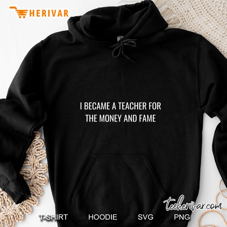 I Became A Teacher For The Money And Fame Version2 Hoodie