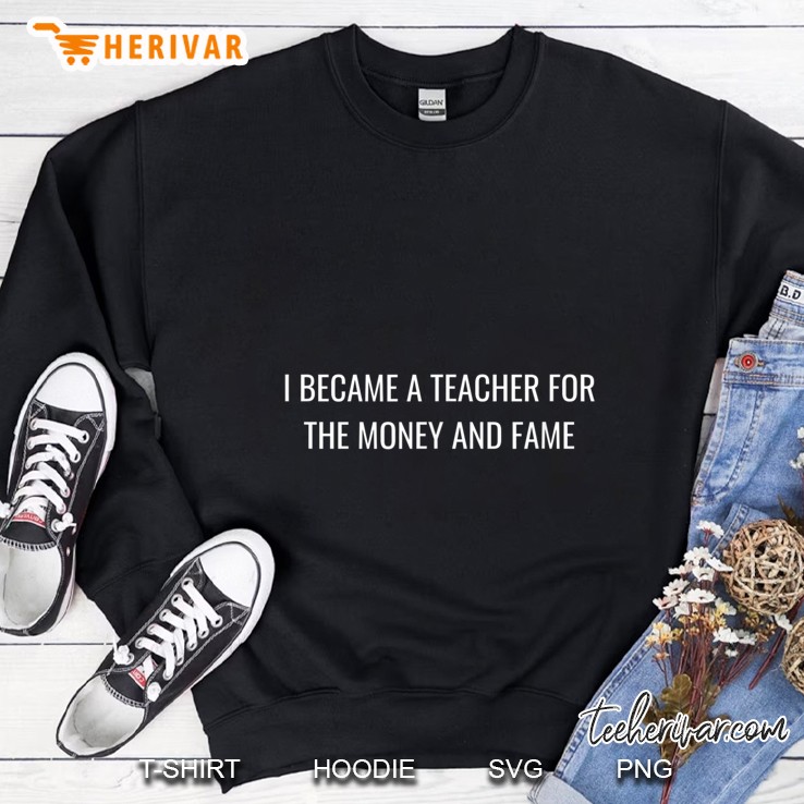 I Became A Teacher For The Money And Fame Version2 Sweatshirt