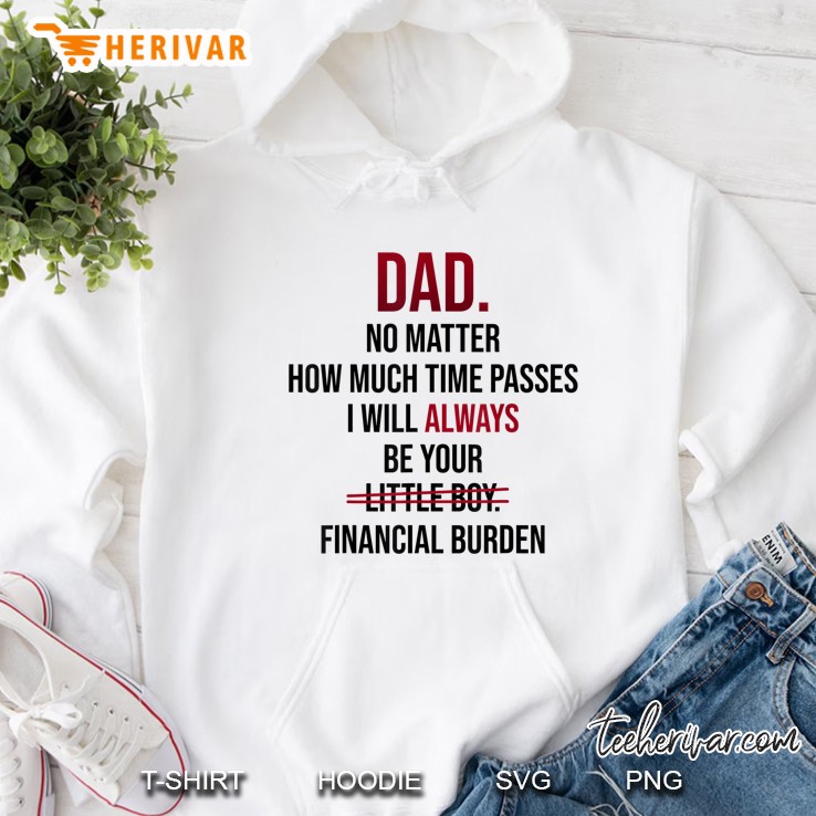 Dad No Matter How Much Time Passes I Will Always Be Your Financial Burden Hoodie