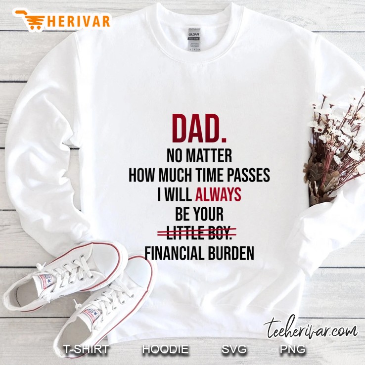 Dad No Matter How Much Time Passes I Will Always Be Your Financial Burden Sweatshirt