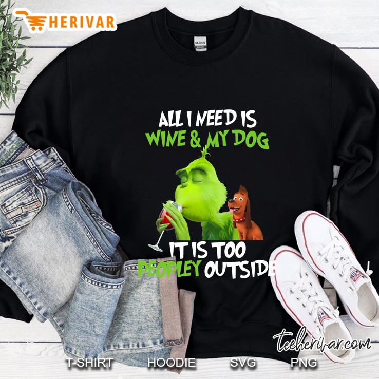All I Need Is Wine And My Dog It Is Too Peopley Outside Grinch And Max Version Sweatshirt