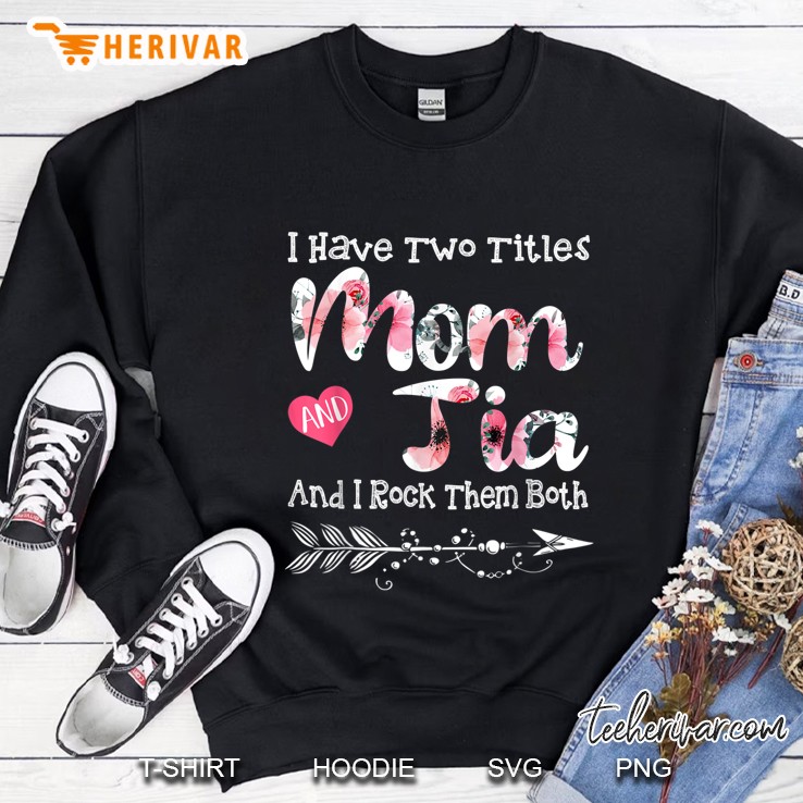 I Have Two Titles Mom And Tia And I Rock Them Both Floral Version Sweatshirt