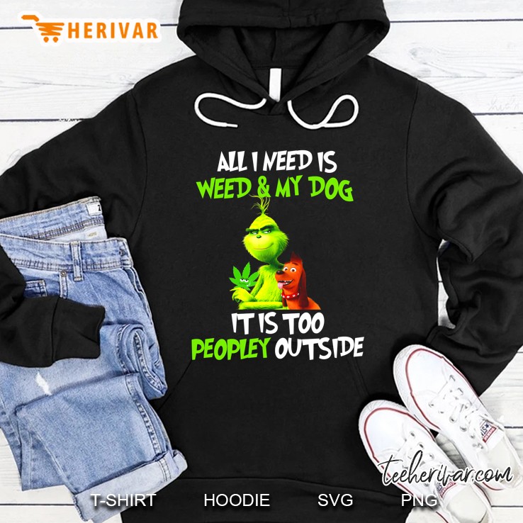 All I Need Is Weed & My Dog It Is Too Peopley Outside Grinch Version Hoodie