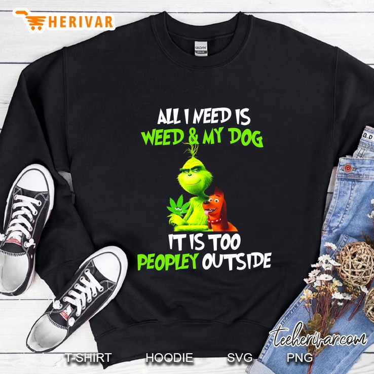 All I Need Is Weed & My Dog It Is Too Peopley Outside Grinch Version Sweatshirt