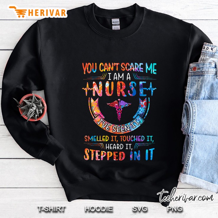 You Can Not Sacres Me I Am A Nurse I Have Seen It Smelled It Touched It Heard It Stepped In It Back Version Sweatshirt