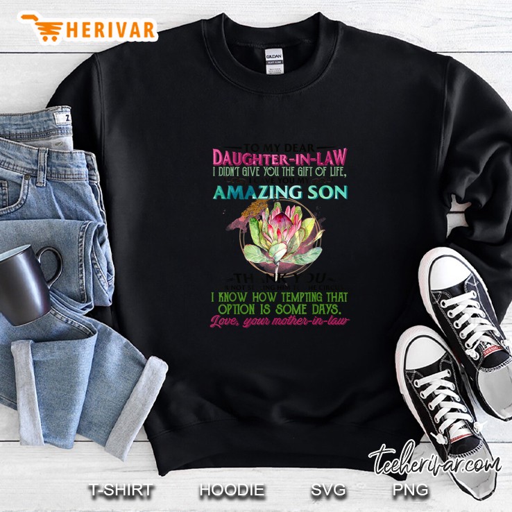 To My Dear Daughter In Law I Didn’t Give You The Gift Of Life I Gave You My Amazing Son Sweatshirt