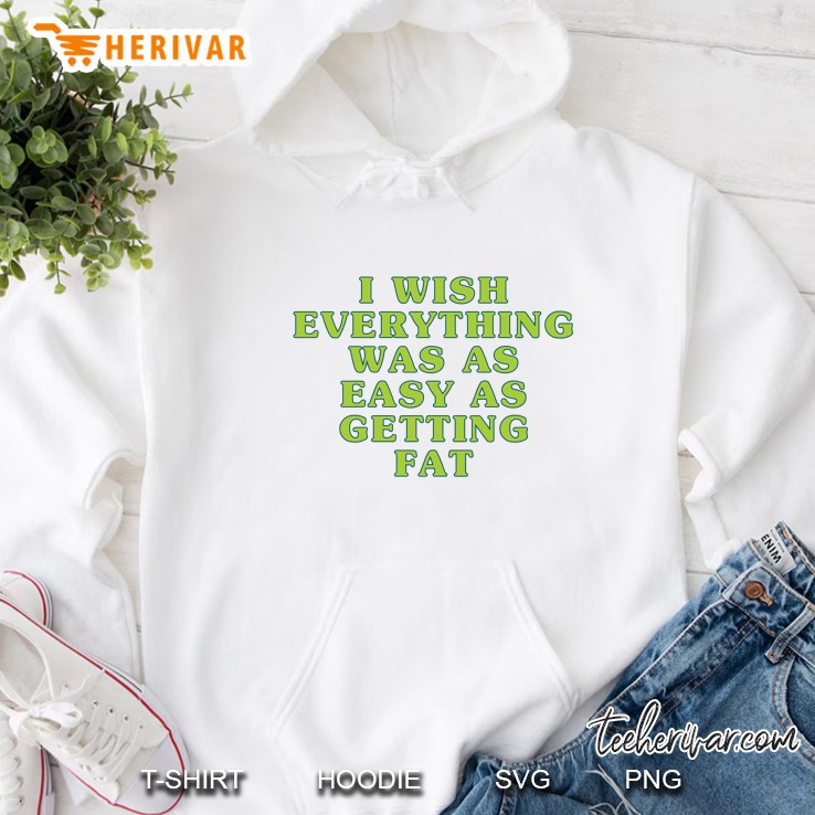 I Wish Everything Was As Easy As Getting Fat Hoodie